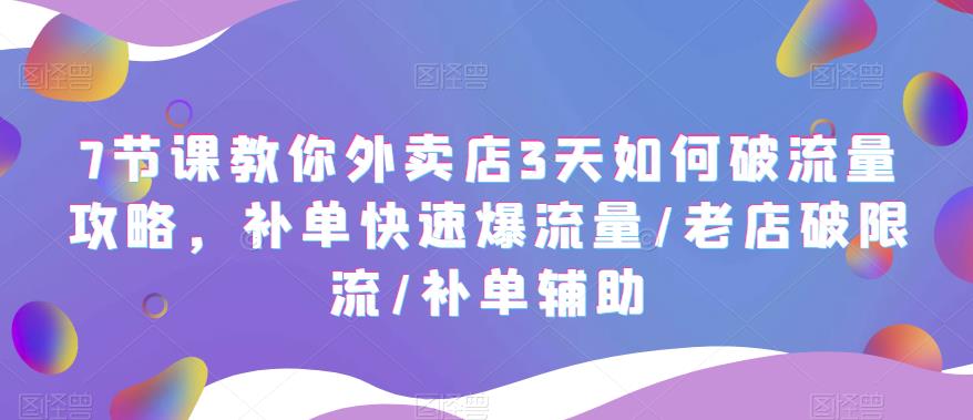 【副业项目5765期】7节课教你外卖店3天如何破流量攻略，补单快速爆流量/老店破限流/补单辅助-易学副业