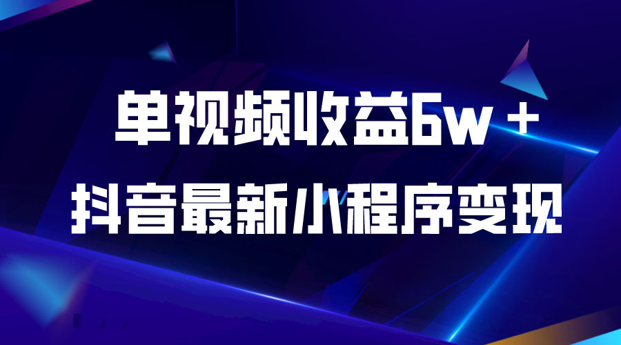 【副业项目5767期】抖音最新小程序变现项目，单视频收益6w＋-易学副业