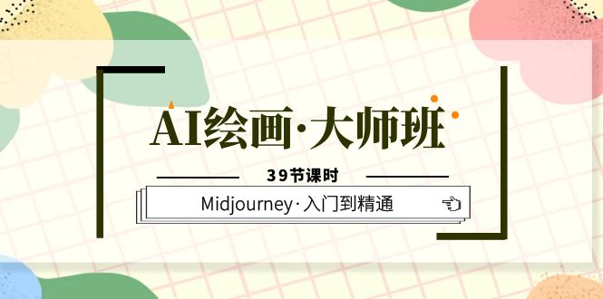 【副业项目6193期】AI绘画·大师班，Midjourney·入门到精通（39节课时）-易学副业