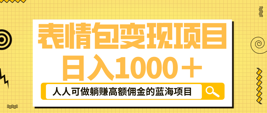 【副业项目6187期】表情包最新玩法，日入1000＋，普通人躺赚高额佣金的蓝海项目！速度上车-易学副业