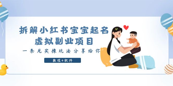 【副业项目6189期】拆解小红书宝宝起名虚拟副业项目，一条龙实操玩法分享给你（教程+软件）-易学副业