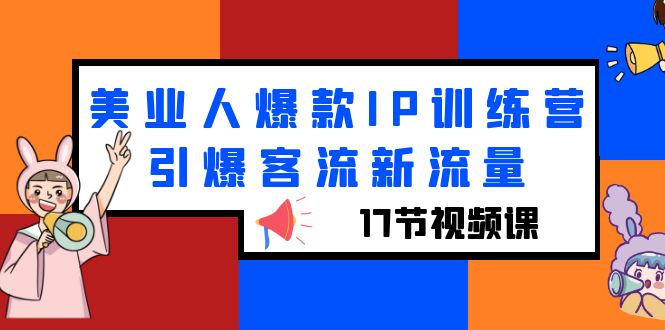 【副业项目6274期】美业人爆款IP训练营，引爆客流新流量（17节视频课）-易学副业