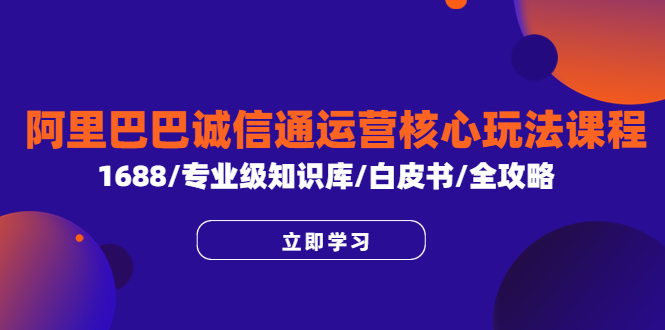 【副业项目6275期】阿里巴巴诚信通运营核心玩法课程，1688/专业级知识库/白皮书/全攻略-易学副业