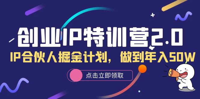 【副业项目6199期】创业IP特训营2.0，IP合伙人掘金计划，做到年入50W-易学副业
