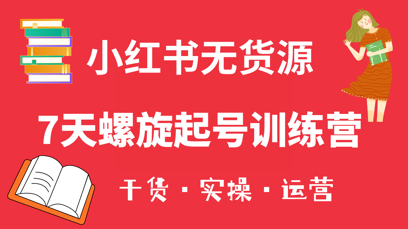 【副业项目6200期】小红书7天螺旋起号训练营，小白也能轻松起店（干货+实操+运营）-易学副业
