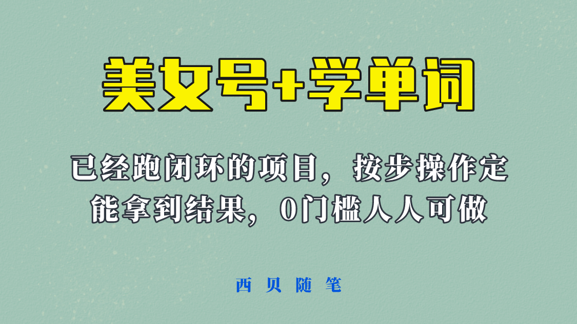 【副业项目6144期】 《美女号+学单词》玩法，信息差而已 课程拆开揉碎了和大家去讲 (教程+素材)-易学副业