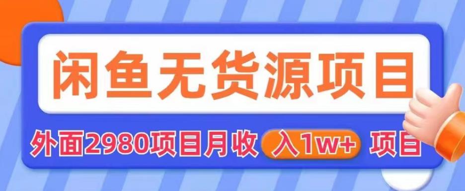 【副业项目6110期】外面2980卖闲鱼无货源项目，月收入1w+【揭秘】-易学副业
