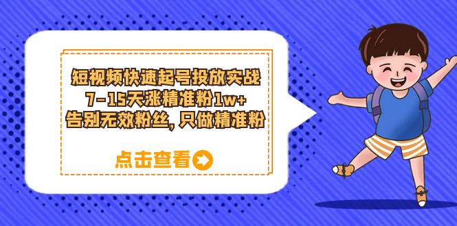【副业项目6221期】短视频快速起号·投放实战：7-15天涨精准粉1w+，告别无效粉丝，只做精准粉-易学副业