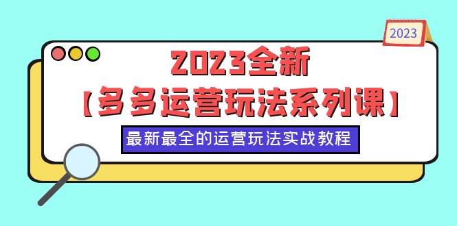 【副业项目6170期】2023全新【多多运营玩法系列课】，最新最全的运营玩法，50节实战教程-易学副业