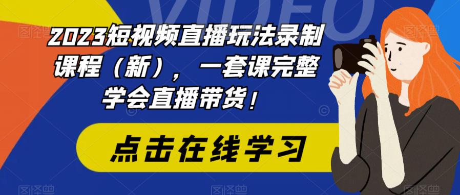 【副业项目6293期】2023短视频直播玩法录制课程（新），一套课完整学会直播带货！-易学副业