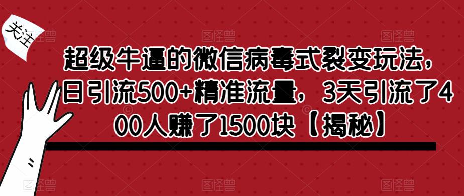 【副业项目6148期】超级牛逼的微信病毒式裂变玩法，日引流500+精准流量，3天引流了400人赚了1500块-易学副业