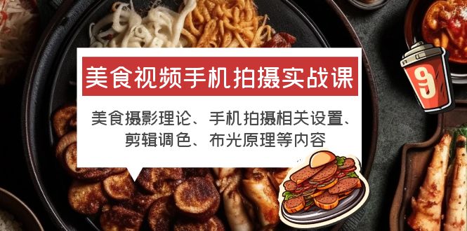 【副业项目6122期】美食视频手机拍摄实战课 美食摄影+手机拍摄相关设置+剪辑调色+布光原理等-易学副业