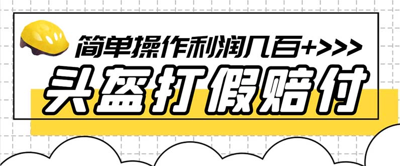 【副业项目6301期】最新头盔打假赔付玩法，一单利润几百+（仅揭秘）-易学副业
