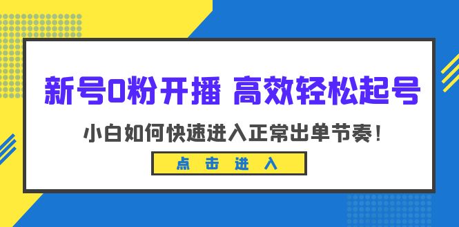 【副业项目6303期】新号0粉开播-高效轻松起号：小白如何快速进入正常出单节奏（10节课）-易学副业