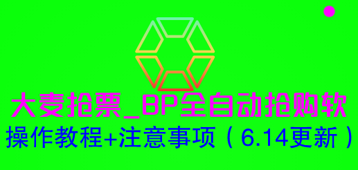 【副业项目6230期】大麦抢票_BP全自动抢购软_操作教程+注意事项（6.14更新）-易学副业