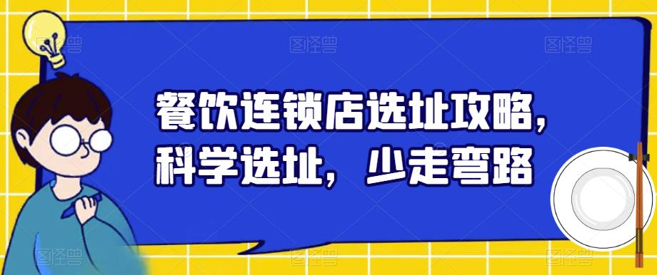 【副业项目6129期】餐饮连锁店选址攻略，科学选址，少走弯路-易学副业