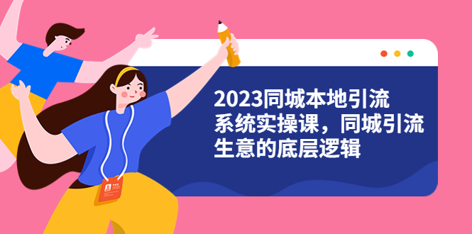 【副业项目6155期】2023同城本地引流系统实操课，同城引流生意的底层逻辑（31节视频课）-易学副业