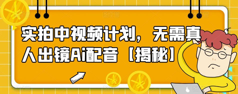【副业项目6165期】实拍中视频计划，无需真人出镜Ai配音【揭秘】-易学副业