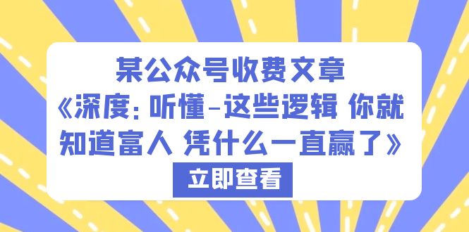 【副业项目6280期】某公众号收费文章《深度：听懂-这些逻辑 你就知道富人 凭什么一直赢了》-易学副业