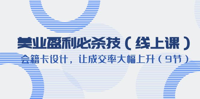 【副业项目6240期】美业盈利·必杀技（线上课）-会籍卡设计，让成交率大幅上升（9节）-易学副业