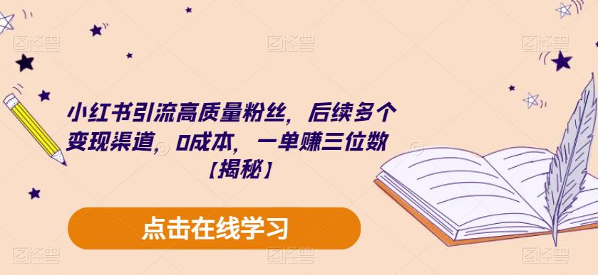 【副业项目6326期】小红书引流高质量粉丝，后续多个变现渠道，0成本，一单赚三位数【揭秘】-易学副业