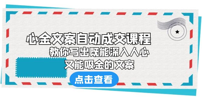 【副业项目6352期】《心金文案自动成交课程》 教你写出既能深入人心、又能吸金的文案-易学副业