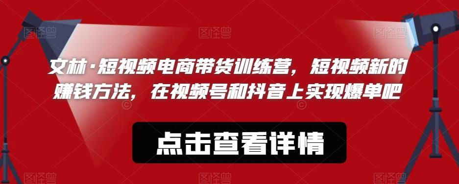 【副业项目6318期】文林·短‮频视‬电商带‮训货‬练营，短视频‮的新‬赚钱方法，在视‮号频‬和抖音‮实上‬现爆单吧-易学副业