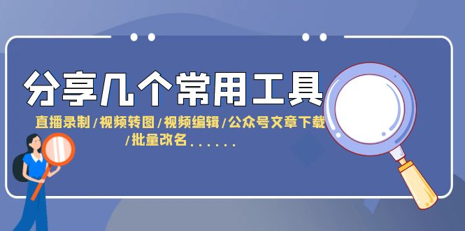 【副业项目6261期】分享几个常用工具 直播录制/视频转图/视频编辑/公众号文章下载/改名-易学副业