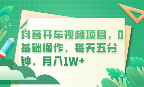 【副业项目6247期】抖音开车视频项目，0基础操作，每天五分钟，月入1W+-易学副业