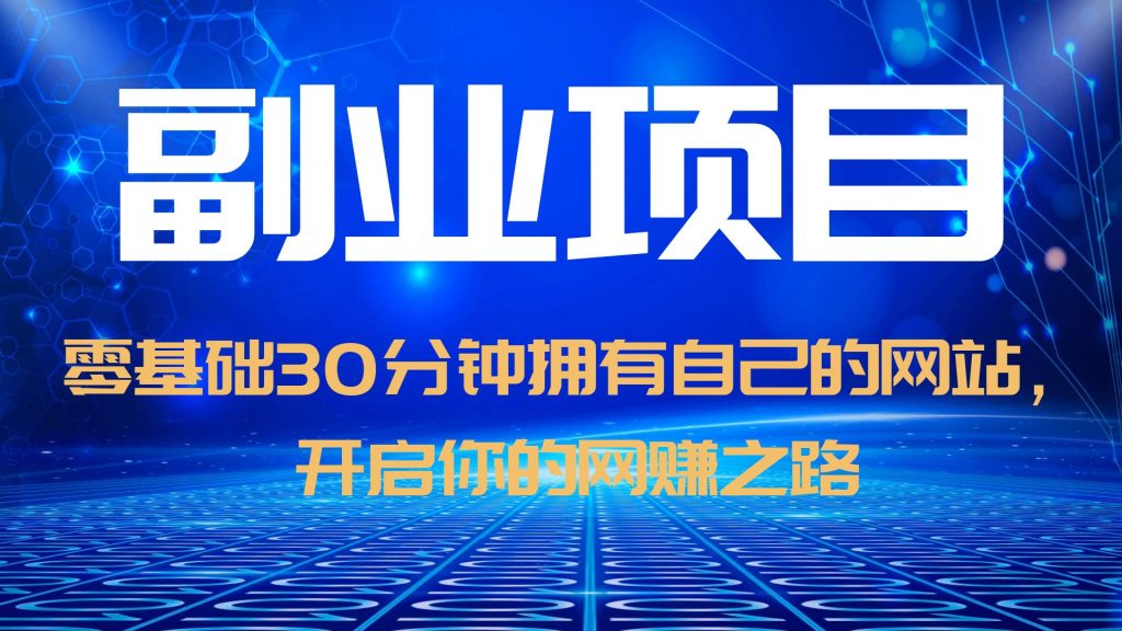 【副业项目6250期】零基础30分钟拥有自己的网站，日赚1000+，开启你的网赚之路（教程+源码）-易学副业