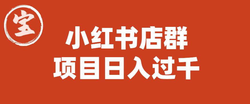 【副业项目6268期】宝哥小红书店群项目，日入过千（图文教程）【揭秘】-易学副业