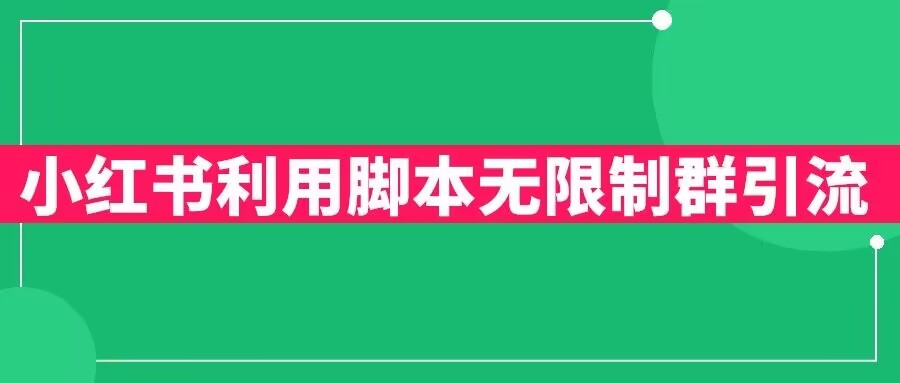 【副业项目6357期】小红书利用脚本无限群引流日引创业粉300+【揭秘】-易学副业