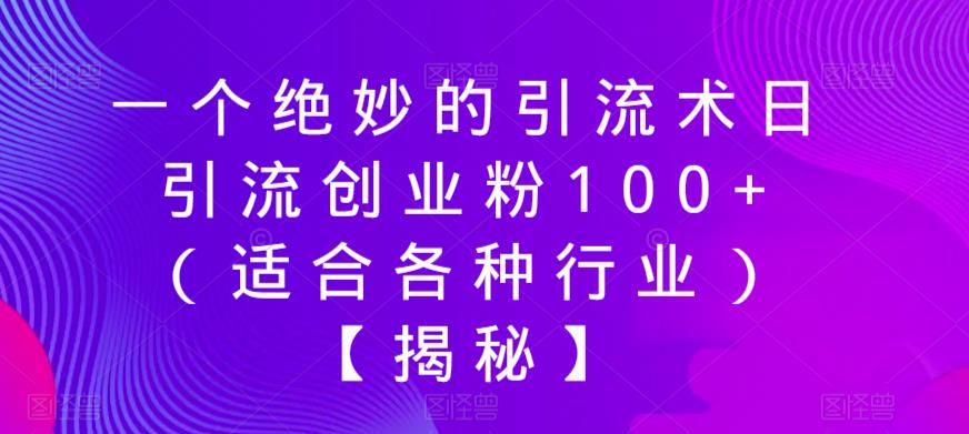 【副业项目6269期】一个绝妙的引流术日引流创业粉100+（适合各种行业）【揭秘】-易学副业