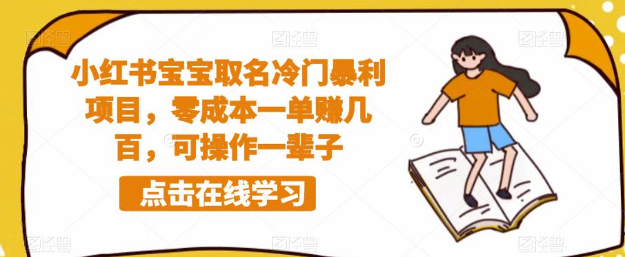 【副业项目6270期】小红书宝宝取名冷门暴利项目，零成本一单赚几百，可操作一辈子-易学副业