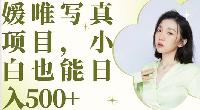【副业项目6026期】最新出炉媛唯写真项目，小白可日入500+-易学副业