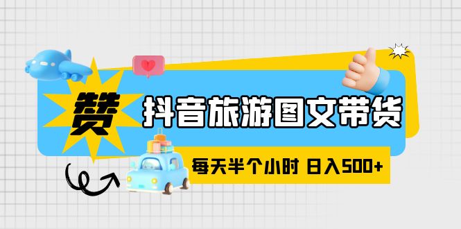【副业项目6051期】抖音旅游图文带货，零门槛，操作简单，每天半个小时，日入500+-易学副业
