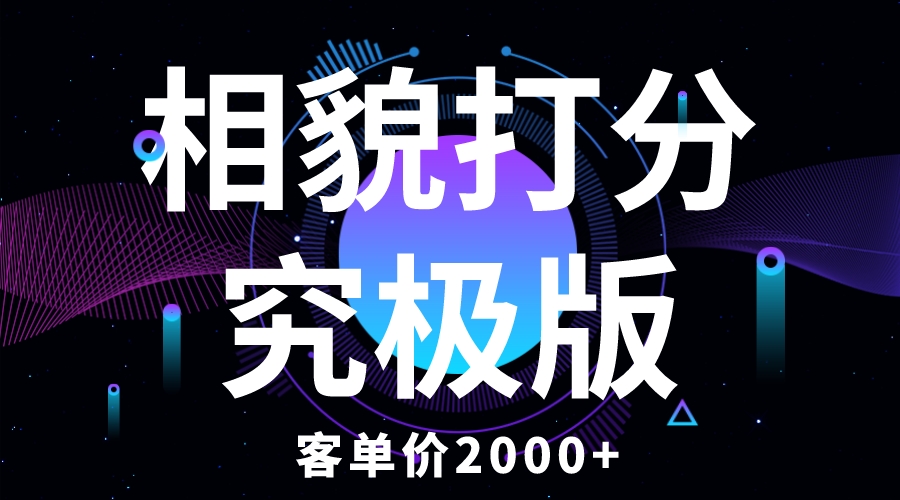 【副业项目5997期】相貌打分究极版，客单价2000+纯新手小白就可操作的项目-易学副业
