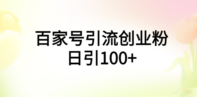 【副业项目6009期】百家号引流创业粉日引100+有手机电脑就可以操作-易学副业