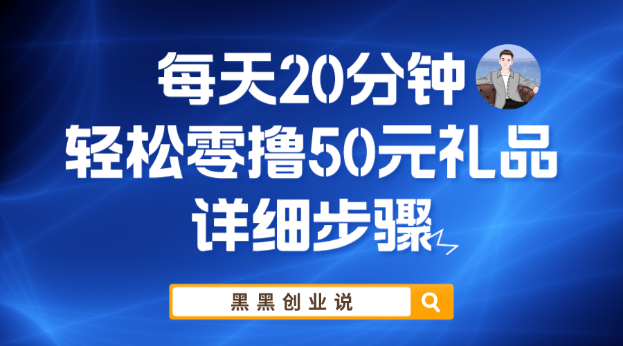 【副业项目6011期】每天20分钟，轻松零撸50元礼品实战教程-易学副业