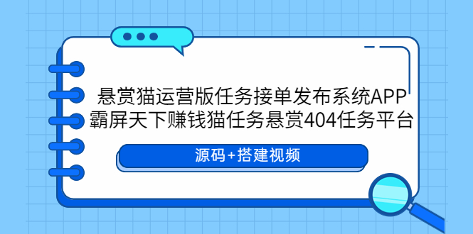 【副业项目6014期】悬赏猫运营版任务接单发布系统APP+霸屏天下赚钱猫任务悬赏404任务平台-易学副业