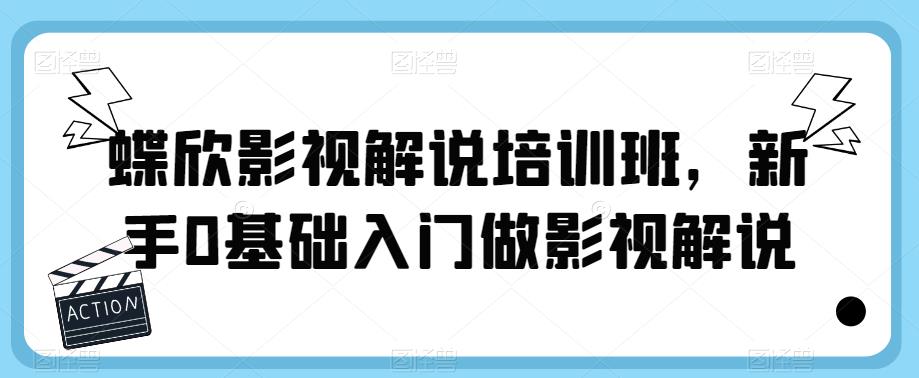 【副业项目6090期】蝶欣影视解说培训班，新手0基础入门做影视解说-易学副业