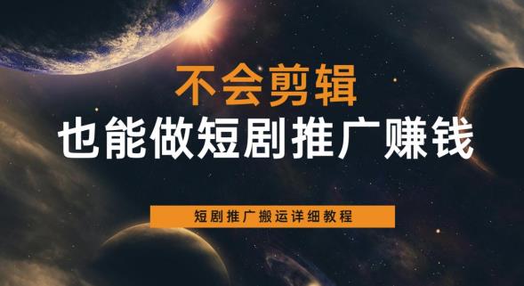 【副业项目6094期】不会剪辑也能做短剧推广赚钱，短剧推广搬运详细教程-易学副业