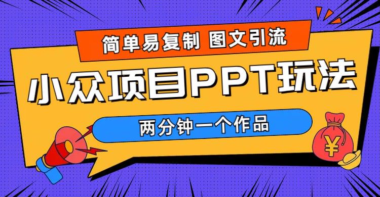 【副业项目6020期】简单易复制 图文引流 两分钟一个作品 月入1W+小众项目PPT玩法 (教程+素材)-易学副业