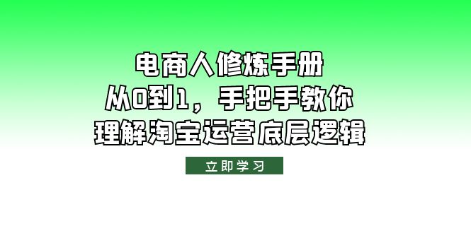 【副业项目6134期】电商人修炼·手册，从0到1，手把手教你理解淘宝运营底层逻辑-易学副业