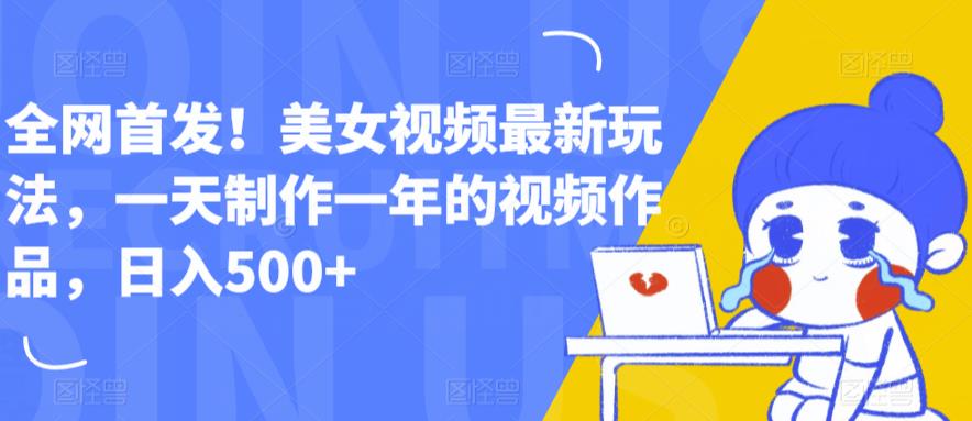 【副业项目6607期】全网首发！美女视频最新玩法，一天制作一年的视频作品，日入500+【揭秘】-易学副业