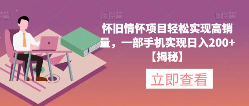 【副业项目6659期】怀旧情怀项目轻松实现高销量，一部手机实现日入200+【揭秘】-易学副业
