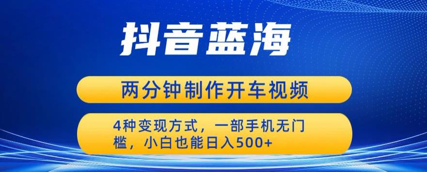 【副业项目6660期】蓝海项目发布开车视频，两分钟一个作品，多种变现方式，一部手机无门槛小白也能日入500-易学副业