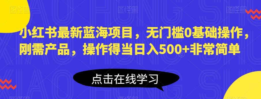 【副业项目6611期】小红书最新蓝海项目，无门槛0基础操作，刚需产品，操作得当日入500+非常简单-易学副业