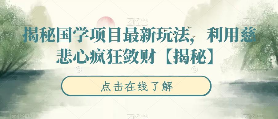 【副业项目6753期】揭秘国学项目最新玩法，利用慈悲心疯狂敛财【揭秘】-易学副业