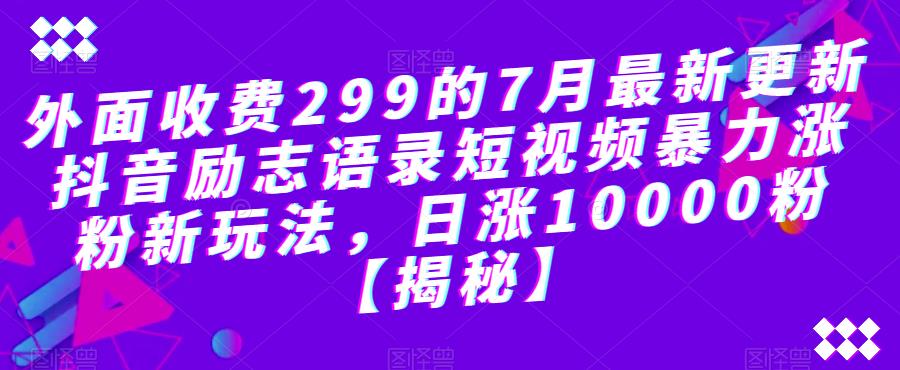 【副业项目6754期】外面收费299的7月最新更新抖音励志语录短视频暴力涨粉新玩法，日涨10000粉【揭秘】-易学副业
